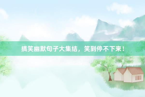 搞笑幽默句子大集结，笑到停不下来！