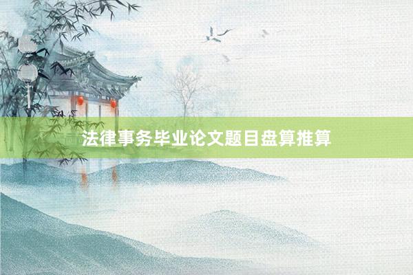 法律事务毕业论文题目盘算推算