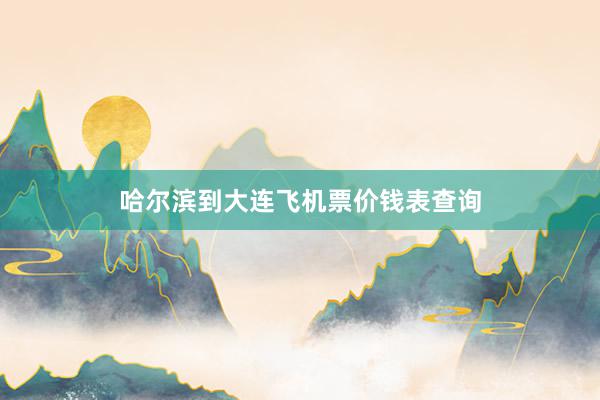 哈尔滨到大连飞机票价钱表查询