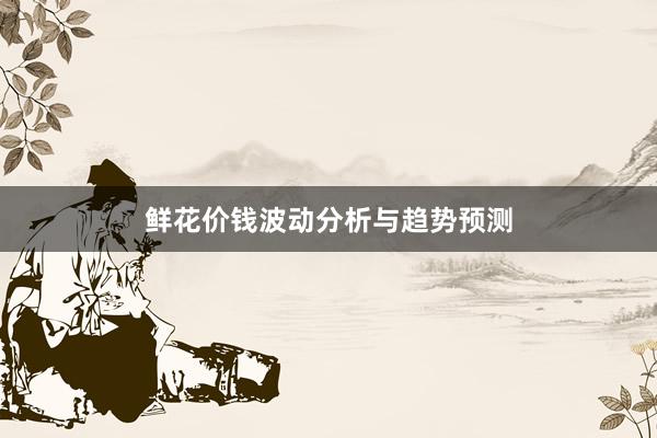 鲜花价钱波动分析与趋势预测