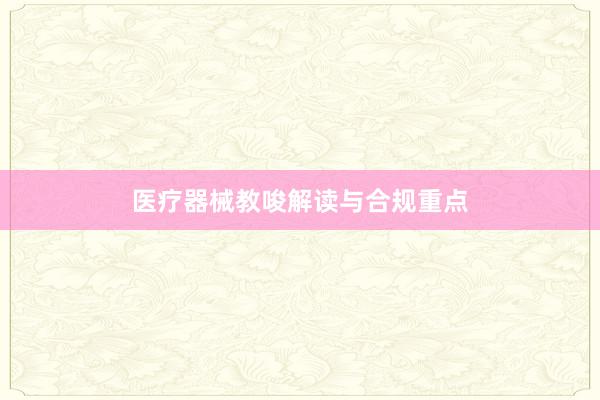 医疗器械教唆解读与合规重点